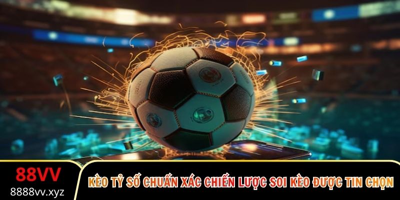 Kèo Tỷ Số Chuẩn Xác Chiến Lược Soi Kèo Được Tin Chọn